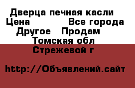 Дверца печная касли › Цена ­ 3 000 - Все города Другое » Продам   . Томская обл.,Стрежевой г.